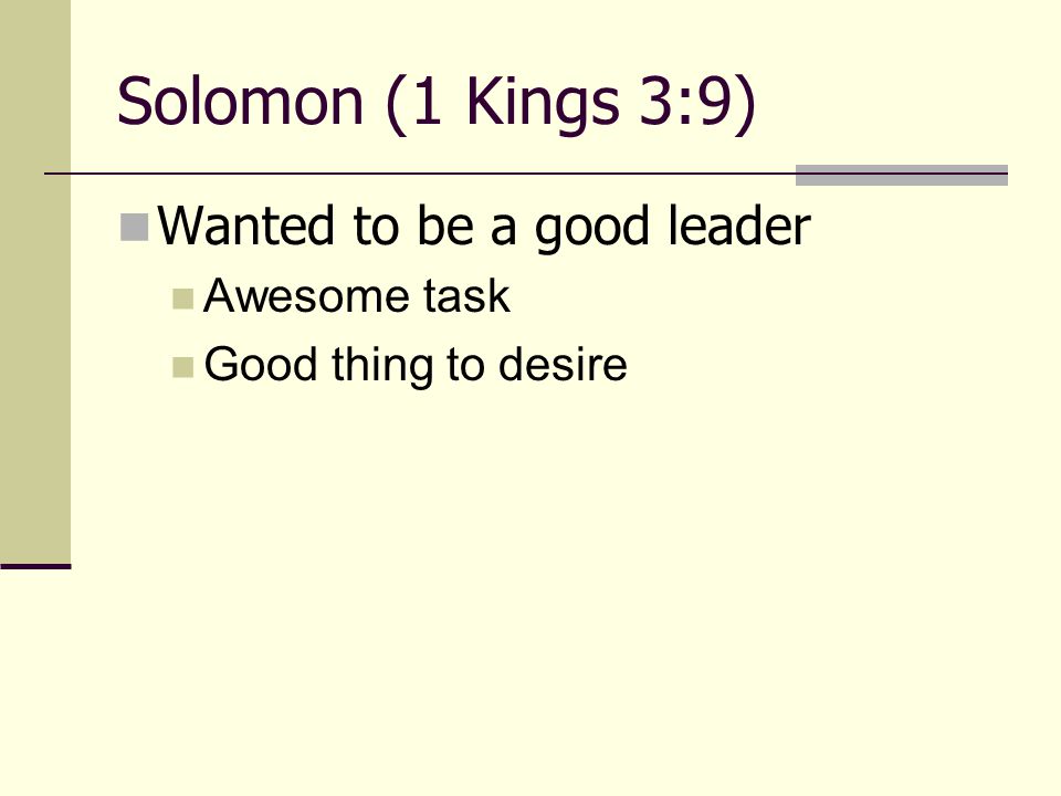 Solomon (1 Kings 3:9) Wanted to be a good leader Awesome task Good thing to desire
