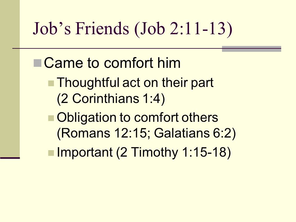 Job’s Friends (Job 2:11-13) Came to comfort him Thoughtful act on their part (2 Corinthians 1:4) Obligation to comfort others (Romans 12:15; Galatians 6:2) Important (2 Timothy 1:15-18)