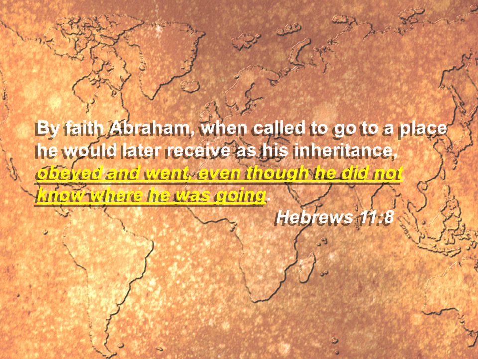 By faith Abraham, when called to go to a place he would later receive as his inheritance, obeyed and went, even though he did not know where he was going.