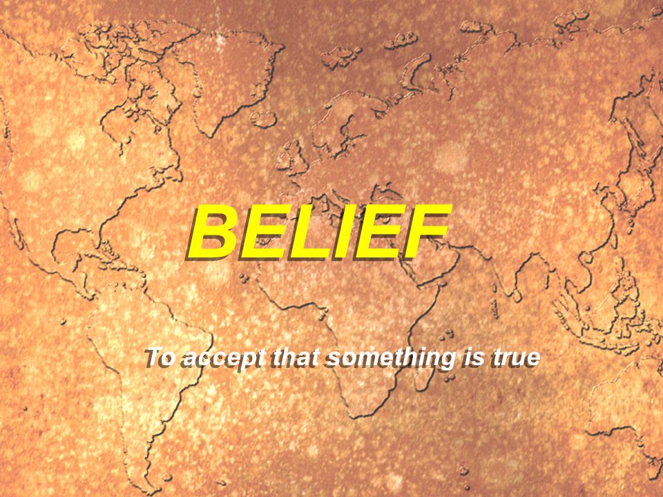BELIEF To accept that something is true