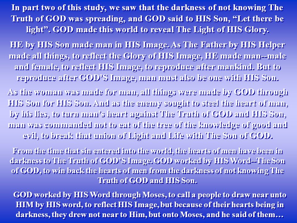 In part two of this study, we saw that the darkness of not knowing The Truth of GOD was spreading, and GOD said to HIS Son, Let there be light .
