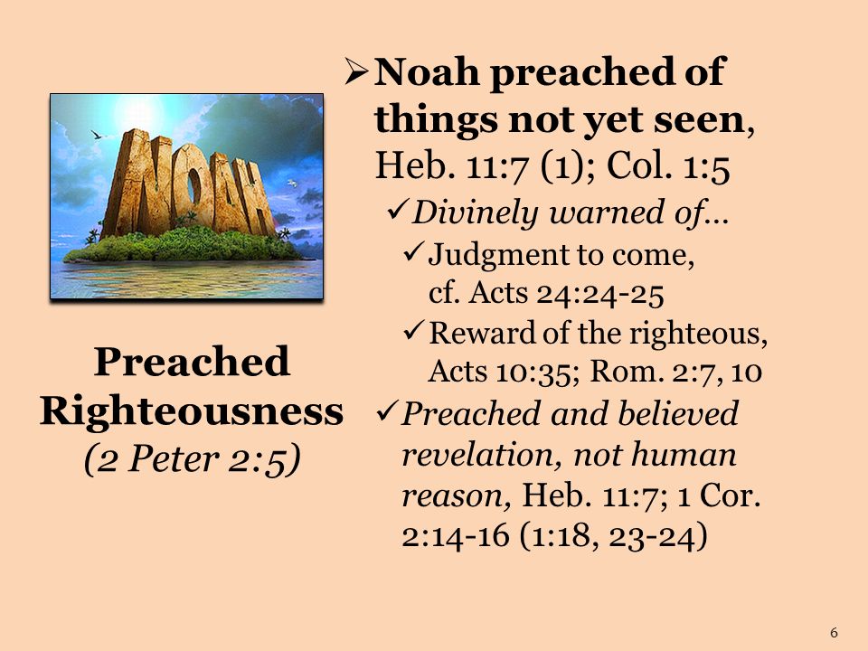 Preached Righteousness (2 Peter 2:5)  Noah preached of things not yet seen, Heb.