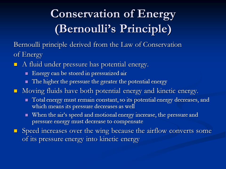 Conservation of Energy (Bernoulli’s Principle) Bernoulli principle derived from the Law of Conservation of Energy A fluid under pressure has potential energy.