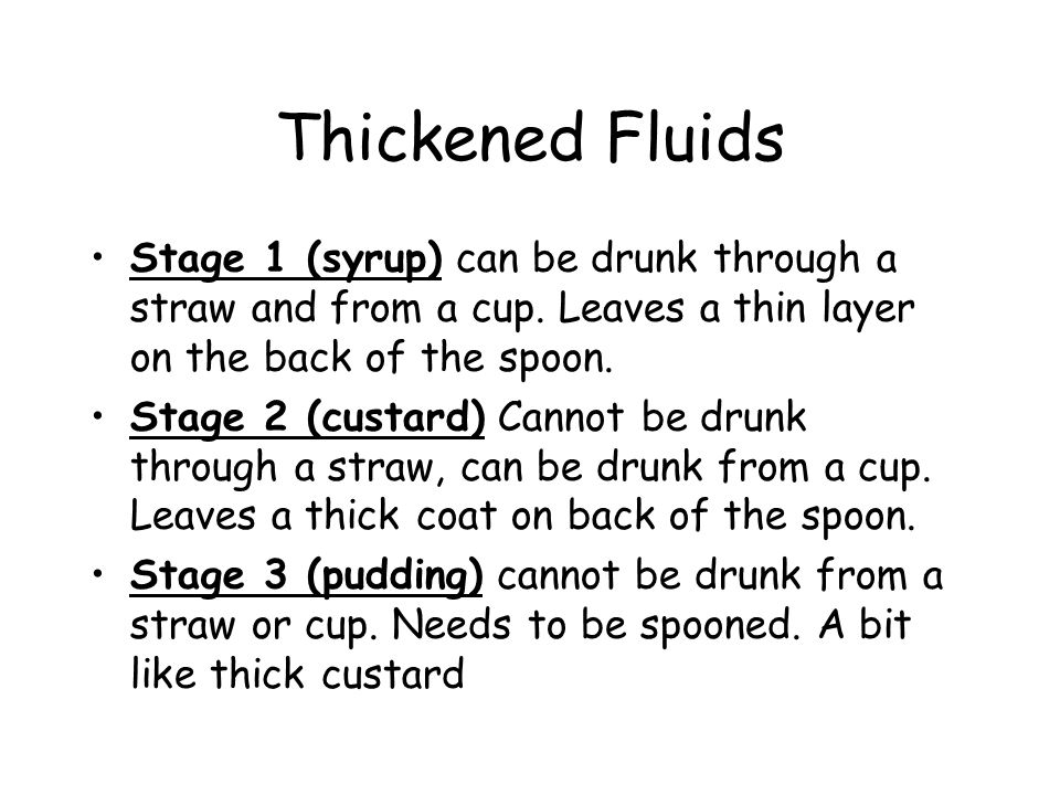 Thickened Fluids Stage 1 (syrup) can be drunk through a straw and from a cup.
