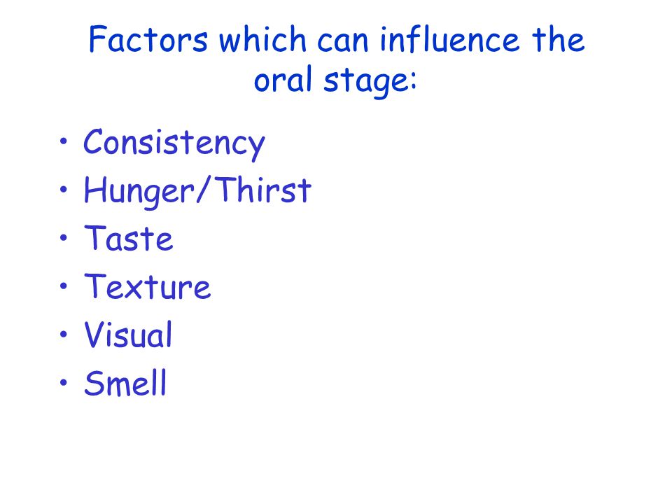 Factors which can influence the oral stage: Consistency Hunger/Thirst Taste Texture Visual Smell