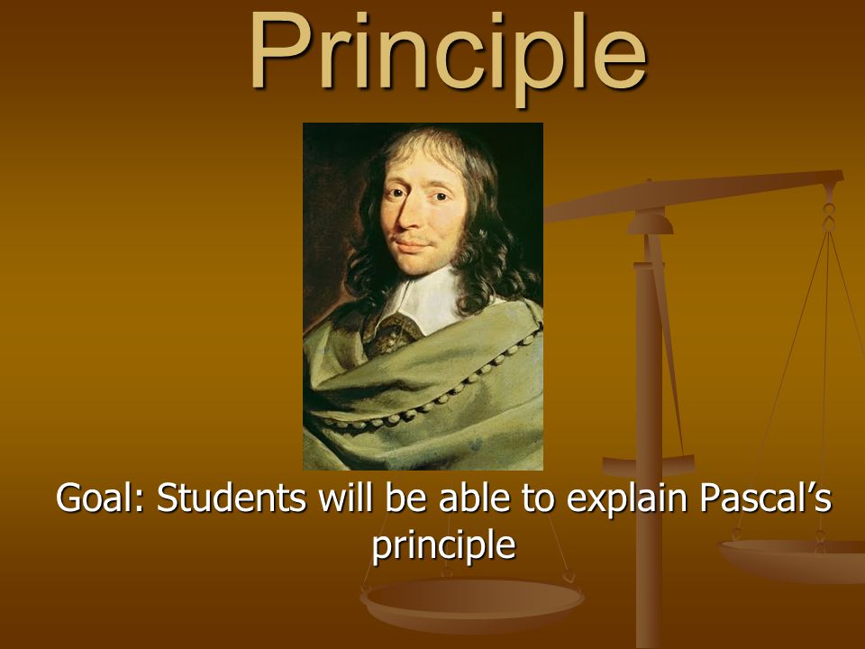 Pascal’s Principle Goal: Students will be able to explain Pascal’s principle