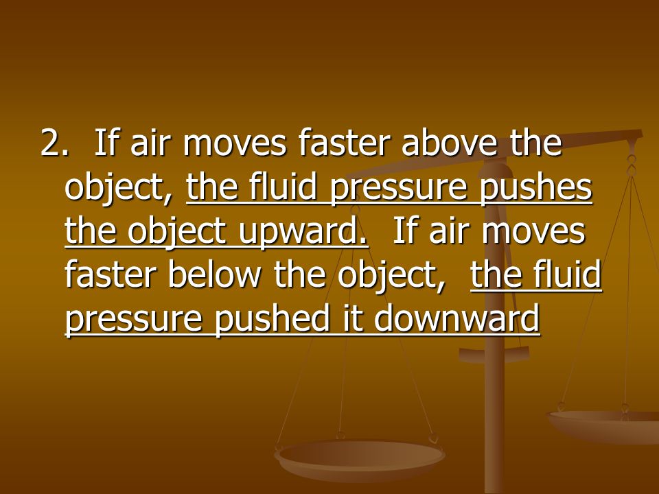 2. If air moves faster above the object, the fluid pressure pushes the object upward.