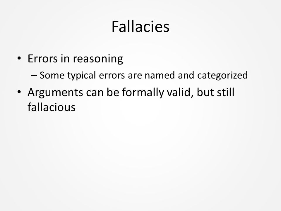 Fallacies Errors in reasoning – Some typical errors are named and categorized Arguments can be formally valid, but still fallacious