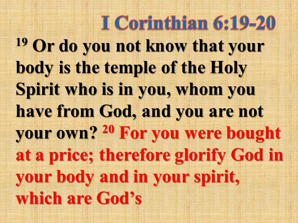19 Or do you not know that your body is the temple of the Holy Spirit who is in you, whom you have from God, and you are not your own.