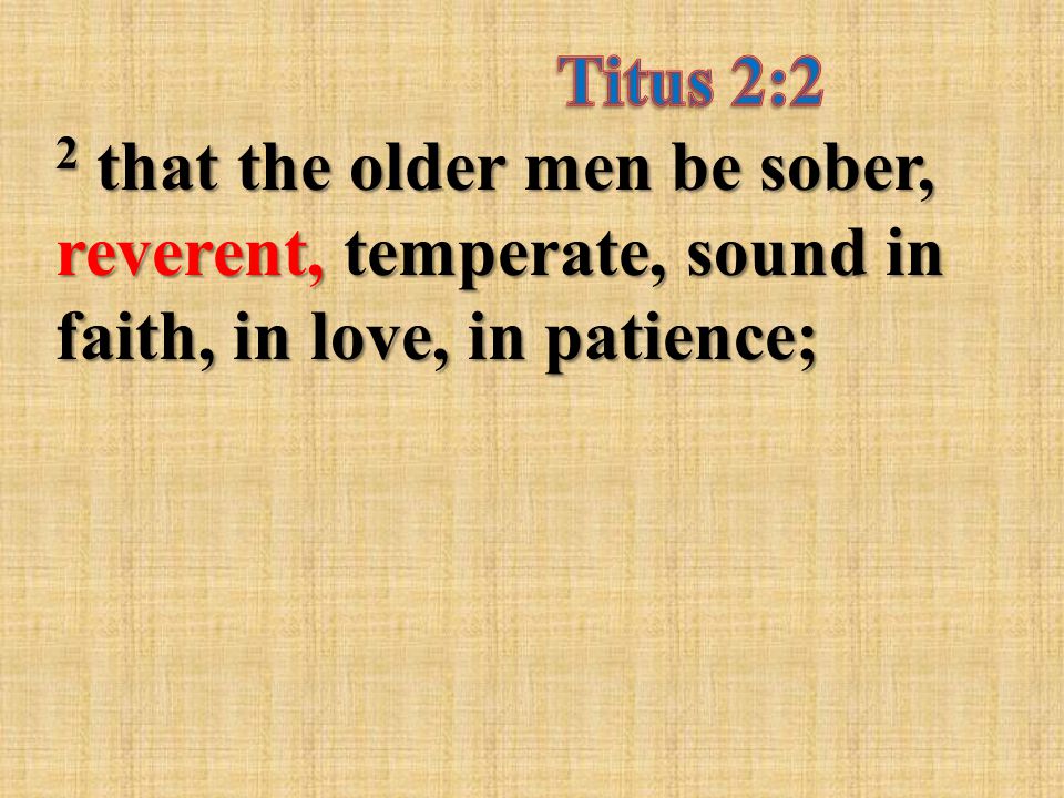 2 that the older men be sober, reverent, temperate, sound in faith, in love, in patience;