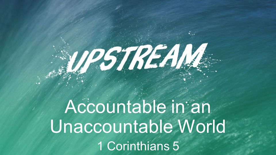 Accountable in an Unaccountable World 1 Corinthians 5