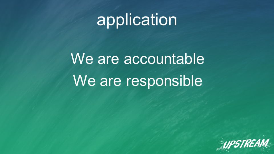 application We are accountable We are responsible