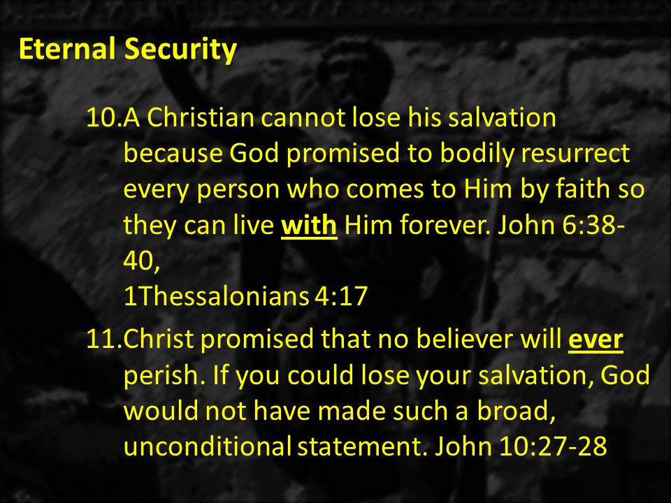 10.A Christian cannot lose his salvation because God promised to bodily resurrect every person who comes to Him by faith so they can live with Him forever.