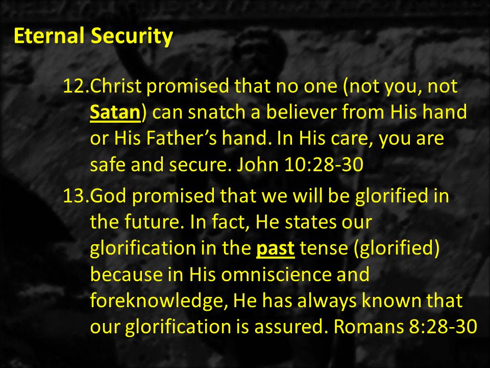 Eternal Security 12.Christ promised that no one (not you, not Satan) can snatch a believer from His hand or His Father’s hand.