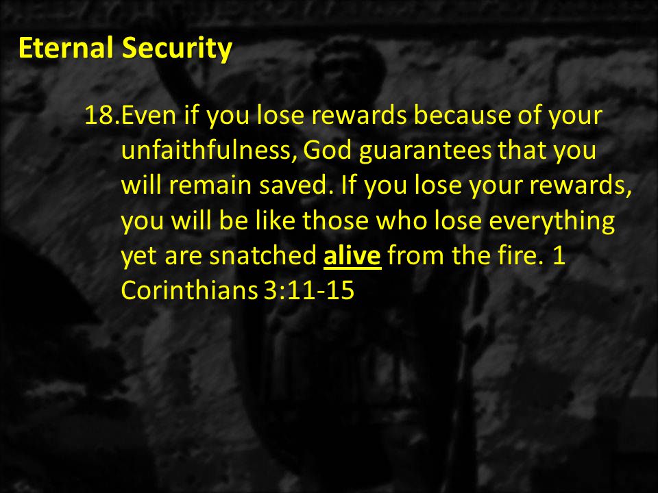 Eternal Security 18.Even if you lose rewards because of your unfaithfulness, God guarantees that you will remain saved.