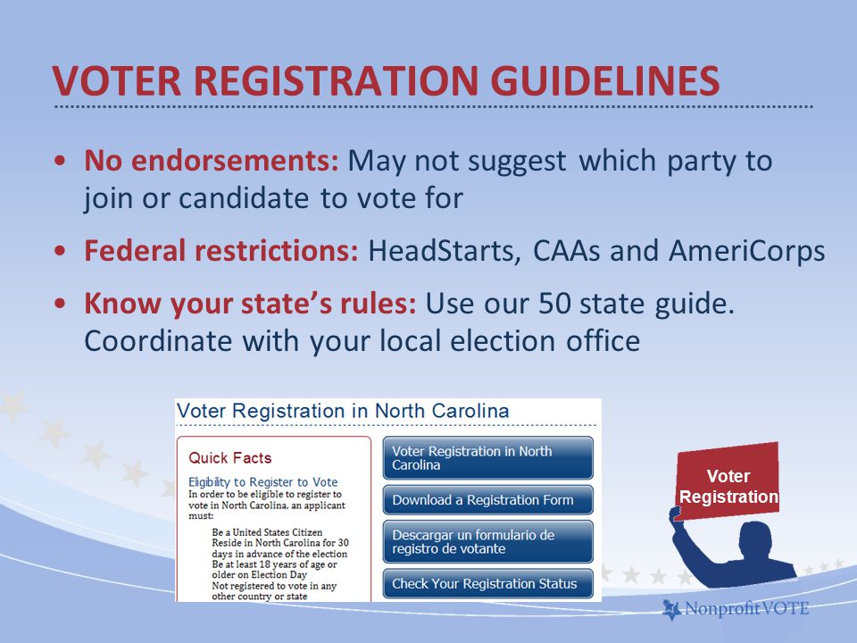 No endorsements: May not suggest which party to join or candidate to vote for Federal restrictions: HeadStarts, CAAs and AmeriCorps Know your state’s rules: Use our 50 state guide.
