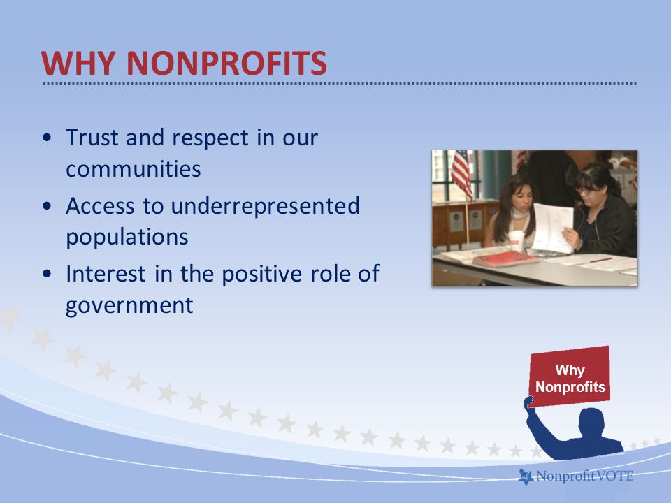 WHY NONPROFITS Trust and respect in our communities Access to underrepresented populations Interest in the positive role of government Why Nonprofits