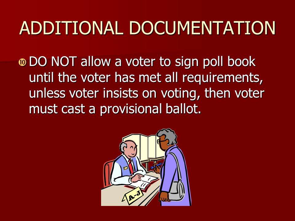 ADDITIONAL DOCUMENTATION  DO NOT allow a voter to sign poll book until the voter has met all requirements, unless voter insists on voting, then voter must cast a provisional ballot.