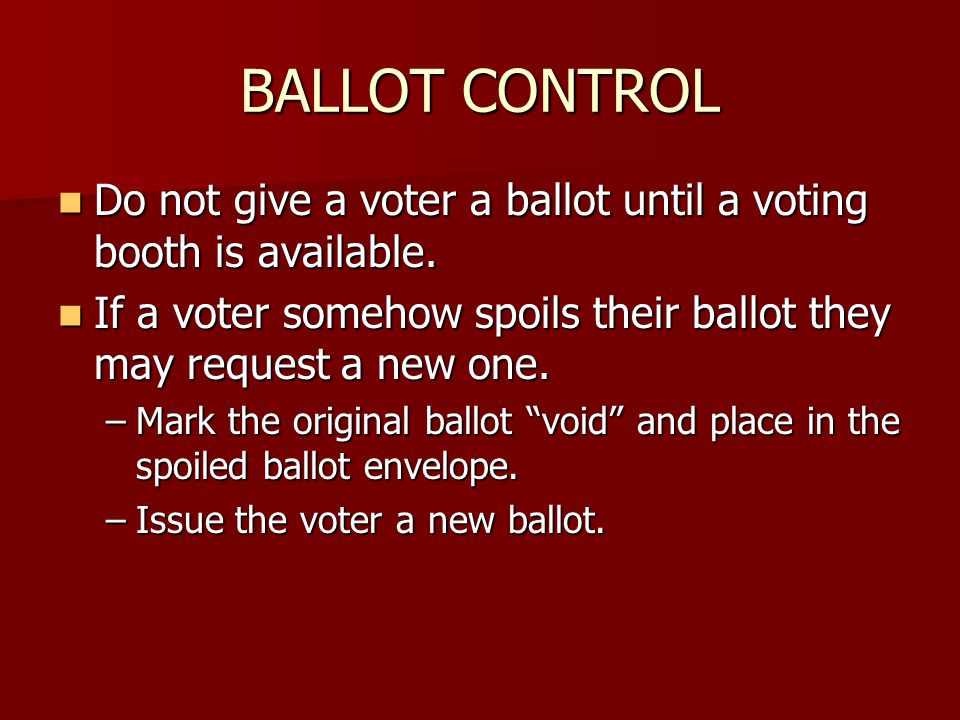 BALLOT CONTROL Do not give a voter a ballot until a voting booth is available.