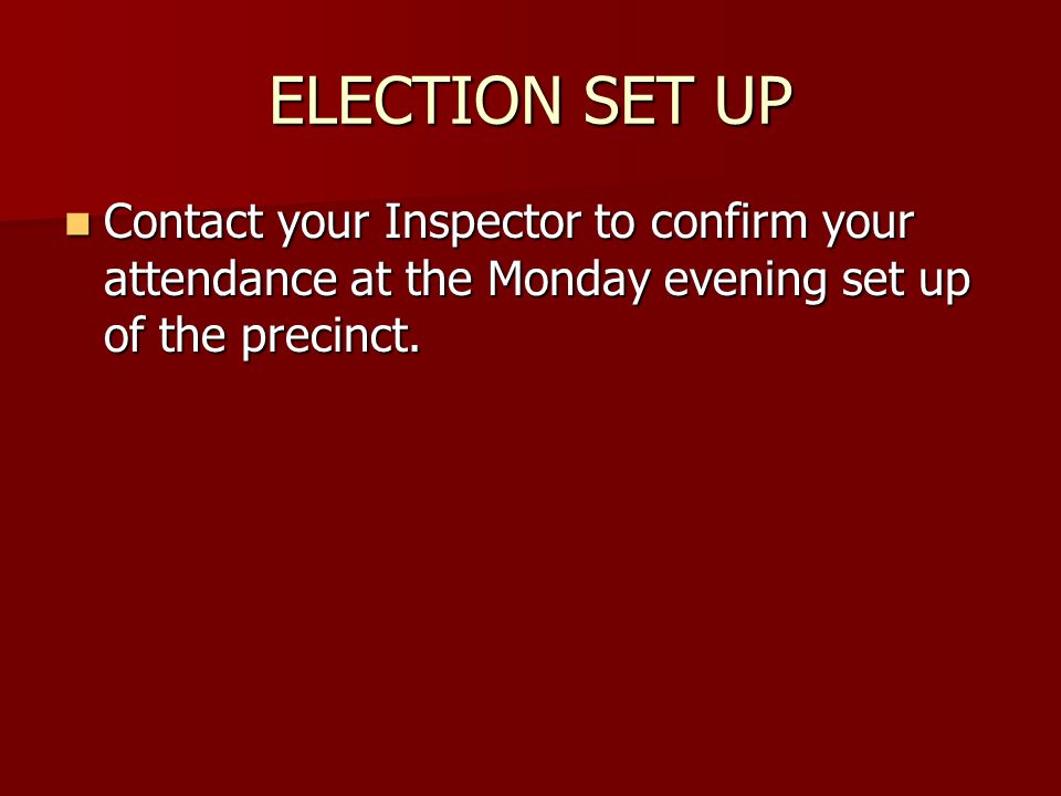 ELECTION SET UP Contact your Inspector to confirm your attendance at the Monday evening set up of the precinct.