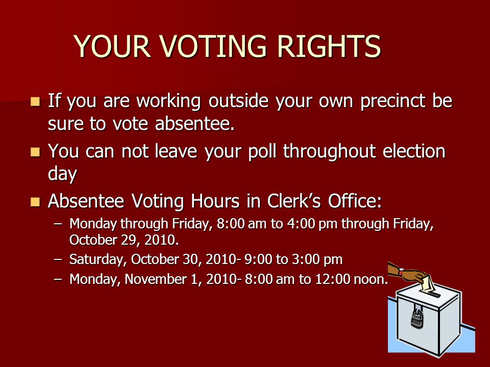 YOUR VOTING RIGHTS If you are working outside your own precinct be sure to vote absentee.
