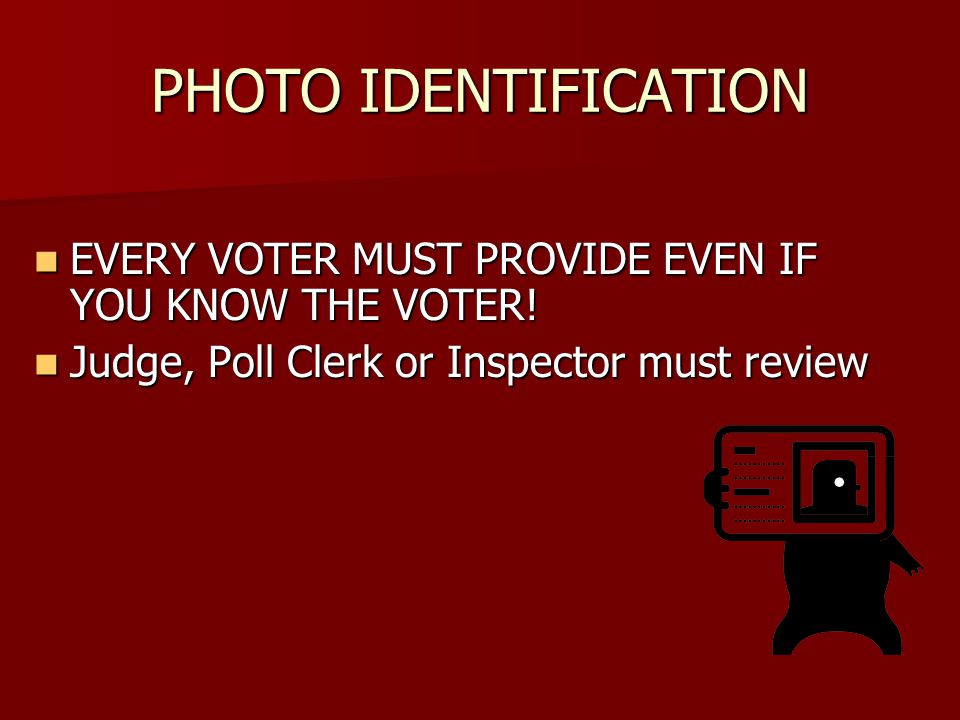 PHOTO IDENTIFICATION EVERY VOTER MUST PROVIDE EVEN IF YOU KNOW THE VOTER.