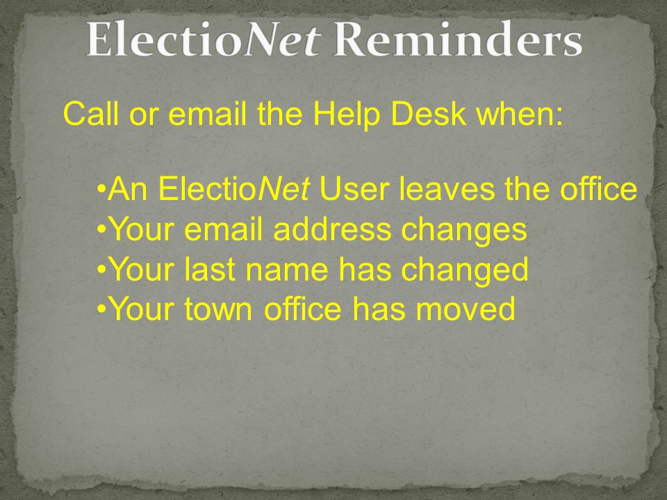 Call or  the Help Desk when: An ElectioNet User leaves the office Your  address changes Your last name has changed Your town office has moved