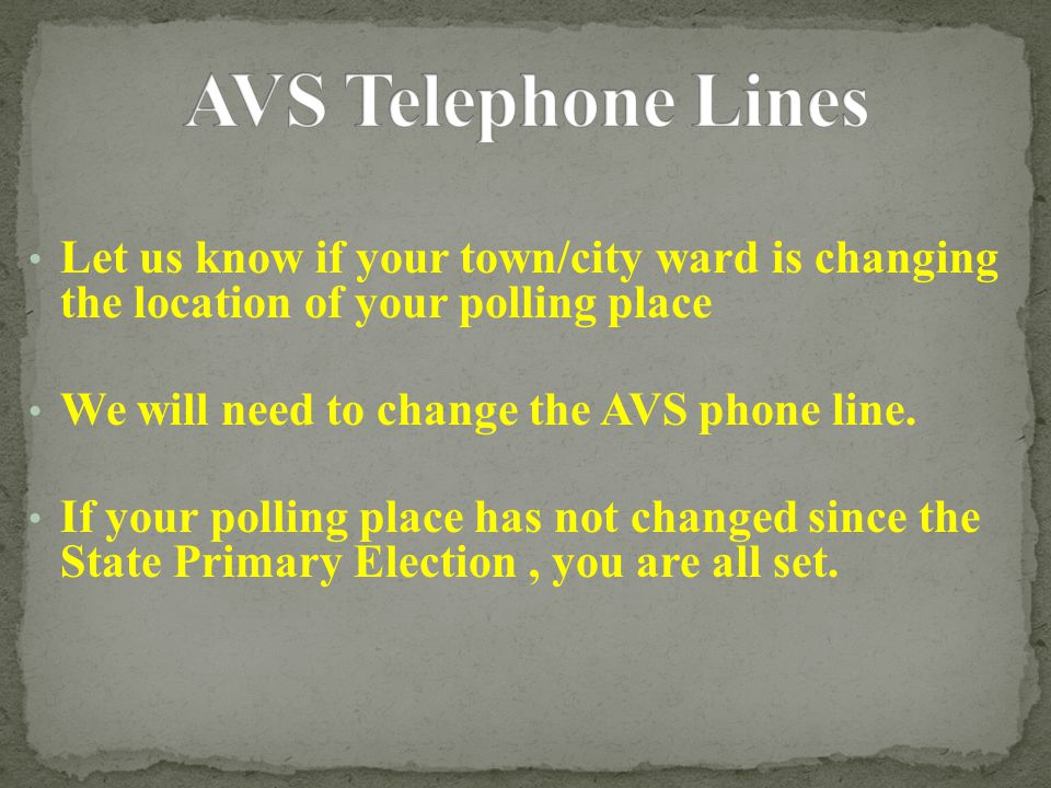 Let us know if your town/city ward is changing the location of your polling place We will need to change the AVS phone line.