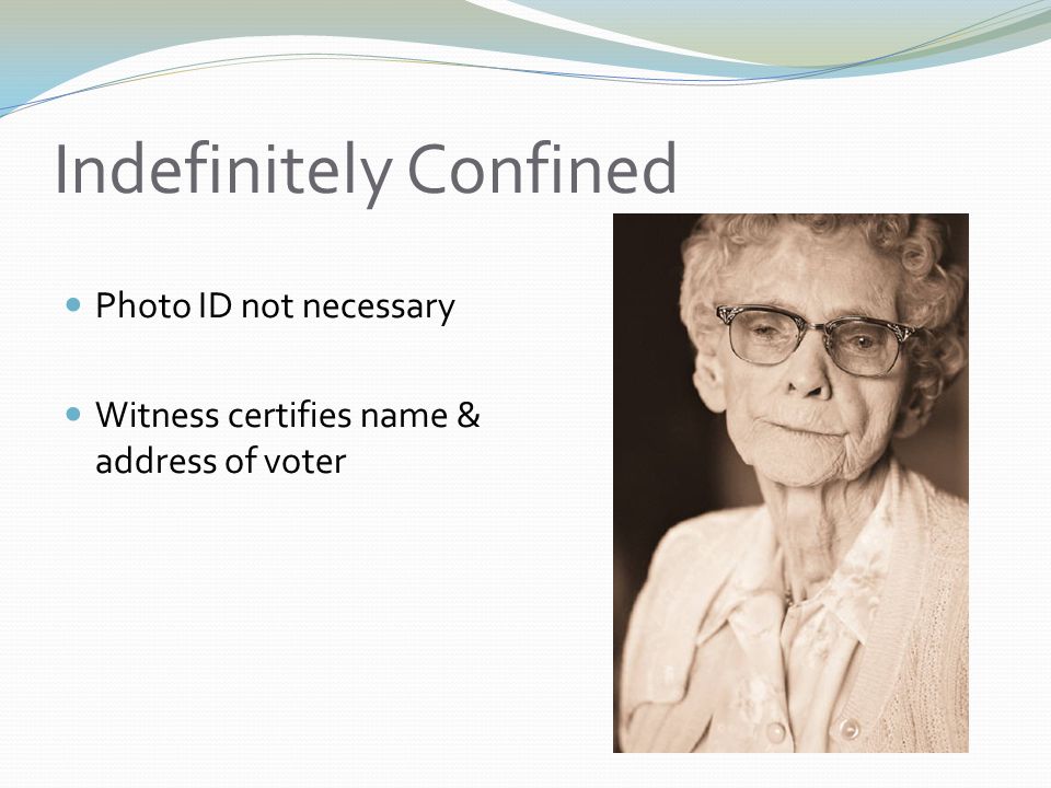Indefinitely Confined Photo ID not necessary Witness certifies name & address of voter