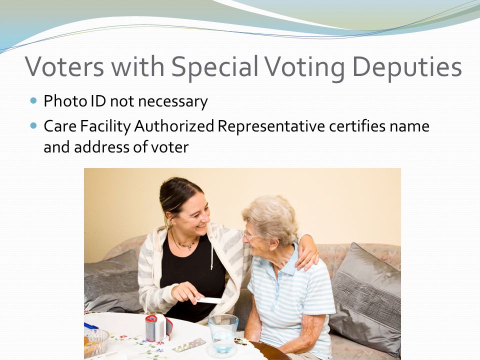 Voters with Special Voting Deputies Photo ID not necessary Care Facility Authorized Representative certifies name and address of voter