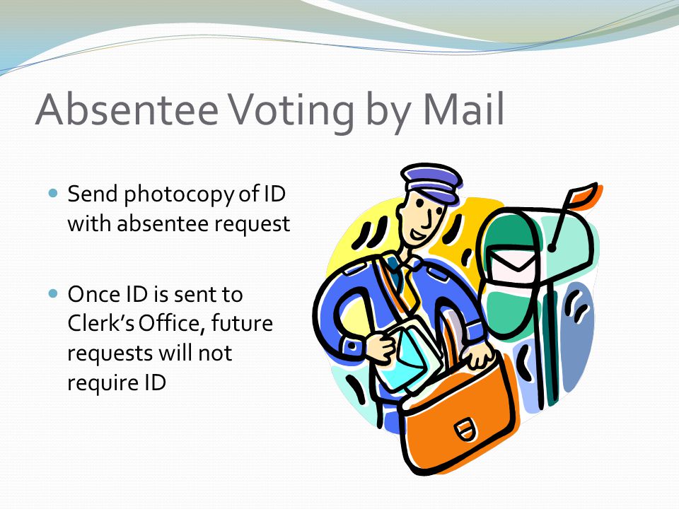 Absentee Voting by Mail Send photocopy of ID with absentee request Once ID is sent to Clerk’s Office, future requests will not require ID