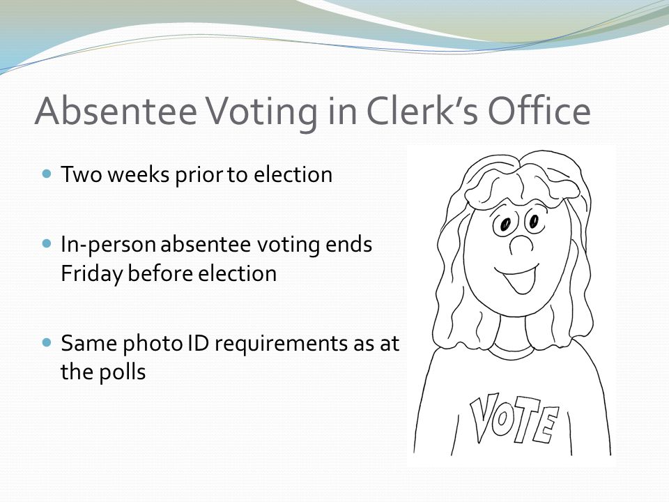 Absentee Voting in Clerk’s Office Two weeks prior to election In-person absentee voting ends Friday before election Same photo ID requirements as at the polls