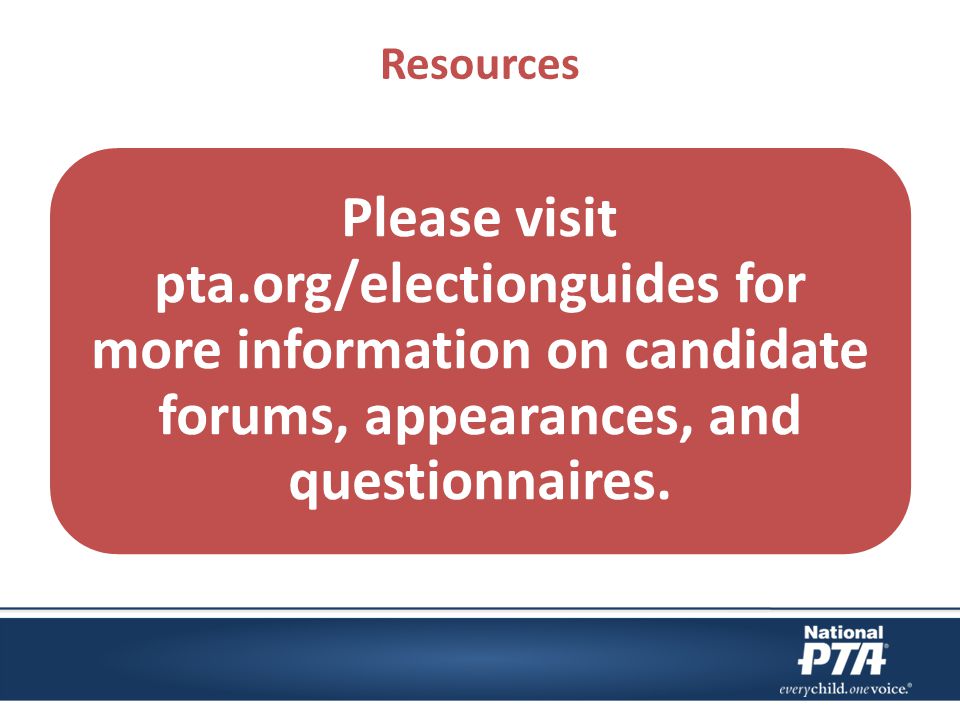 Resources Please visit pta.org/electionguides for more information on candidate forums, appearances, and questionnaires.