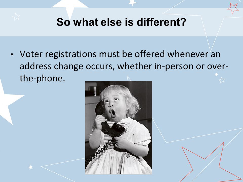 Voter registrations must be offered whenever an address change occurs, whether in-person or over- the-phone.
