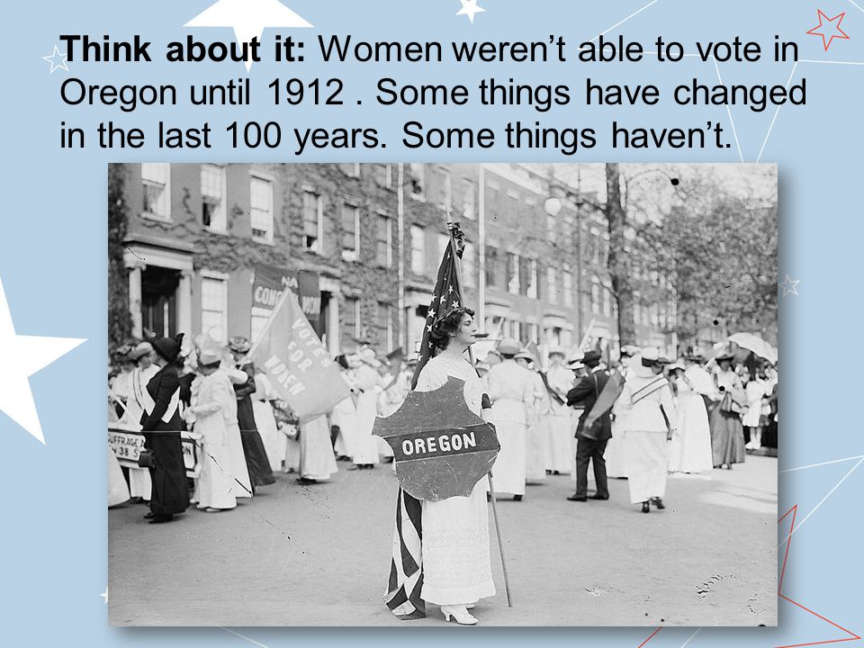 Think about it: Women weren’t able to vote in Oregon until 1912.