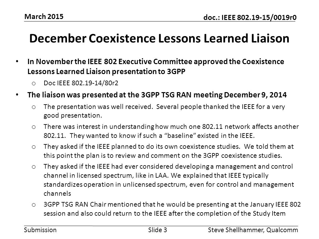 Submission doc.: IEEE /0019r0 December Coexistence Lessons Learned Liaison In November the IEEE 802 Executive Committee approved the Coexistence Lessons Learned Liaison presentation to 3GPP o Doc IEEE /80r2 The liaison was presented at the 3GPP TSG RAN meeting December 9, 2014 o The presentation was well received.