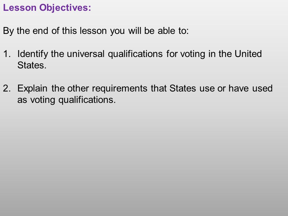 Lesson Objectives: By the end of this lesson you will be able to: 1.Identify the universal qualifications for voting in the United States.