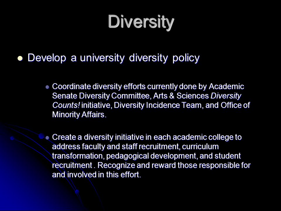 Diversity Develop a university diversity policy Develop a university diversity policy Coordinate diversity efforts currently done by Academic Senate Diversity Committee, Arts & Sciences Diversity Counts.