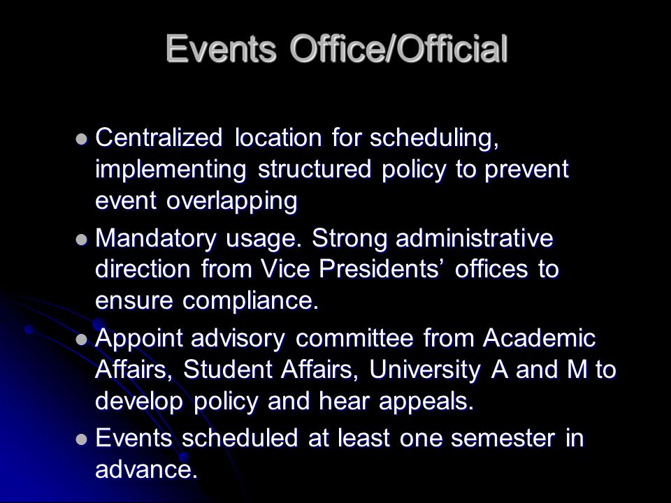 Events Office/Official Centralized location for scheduling, implementing structured policy to prevent event overlapping Centralized location for scheduling, implementing structured policy to prevent event overlapping Mandatory usage.