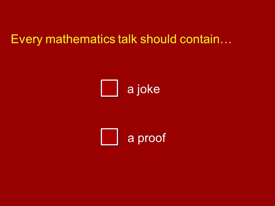 Every mathematics talk should contain… a joke a proof