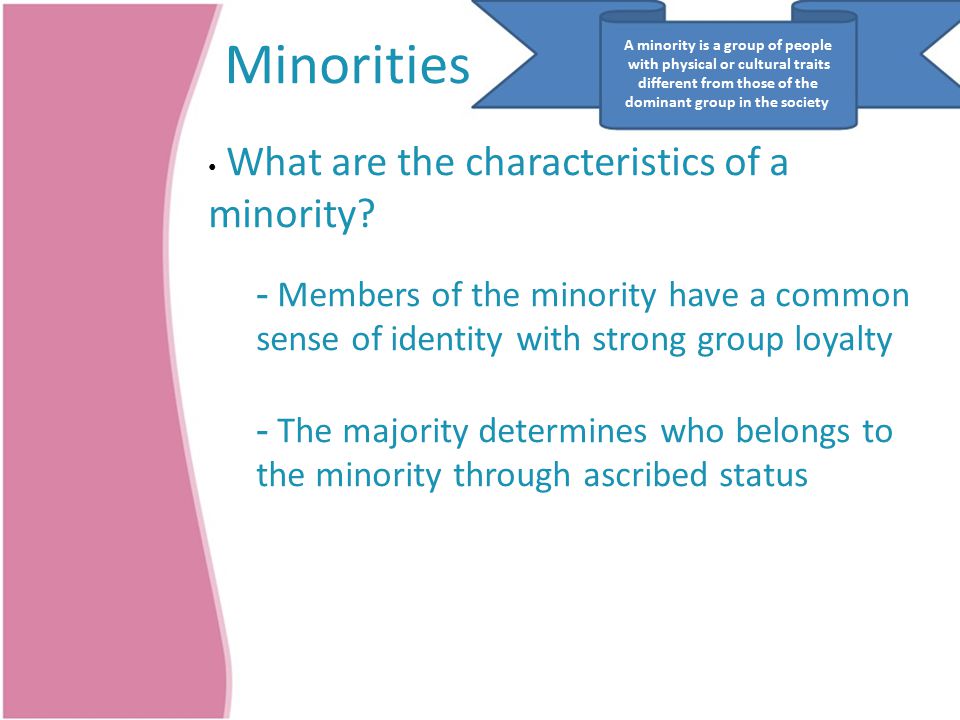 A minority is a group of people Minorities with physical or cultural traits different from those of the dominant group in the society What are the characteristics of a minority.