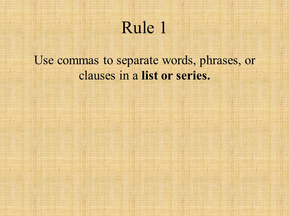 Rule 1 Use commas to separate words, phrases, or clauses in a list or series.
