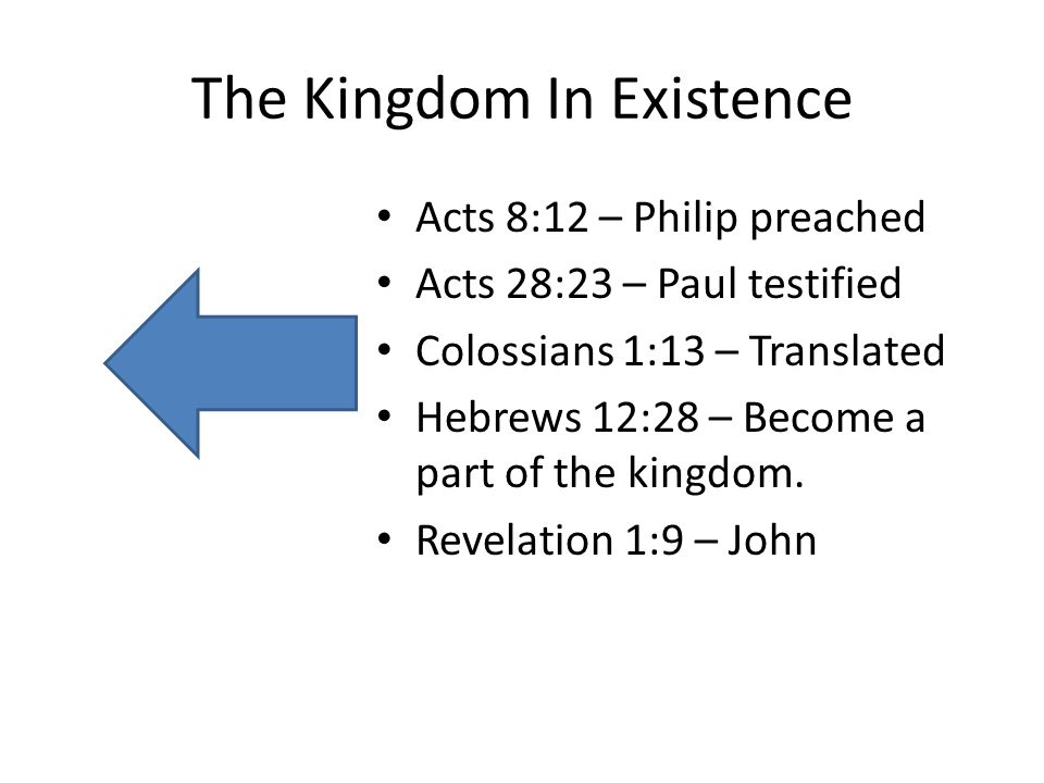 The Kingdom In Existence Acts 8:12 – Philip preached Acts 28:23 – Paul testified Colossians 1:13 – Translated Hebrews 12:28 – Become a part of the kingdom.