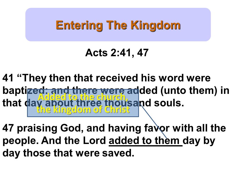 Entering The Kingdom Acts 2:41, They then that received his word were baptized: and there were added (unto them) in that day about three thousand souls.