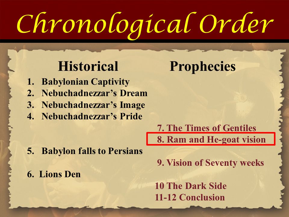 Chronological Order Historical Prophecies 1.Babylonian Captivity 2.Nebuchadnezzar’s Dream 3.Nebuchadnezzar’s Image 4.Nebuchadnezzar’s Pride 7.