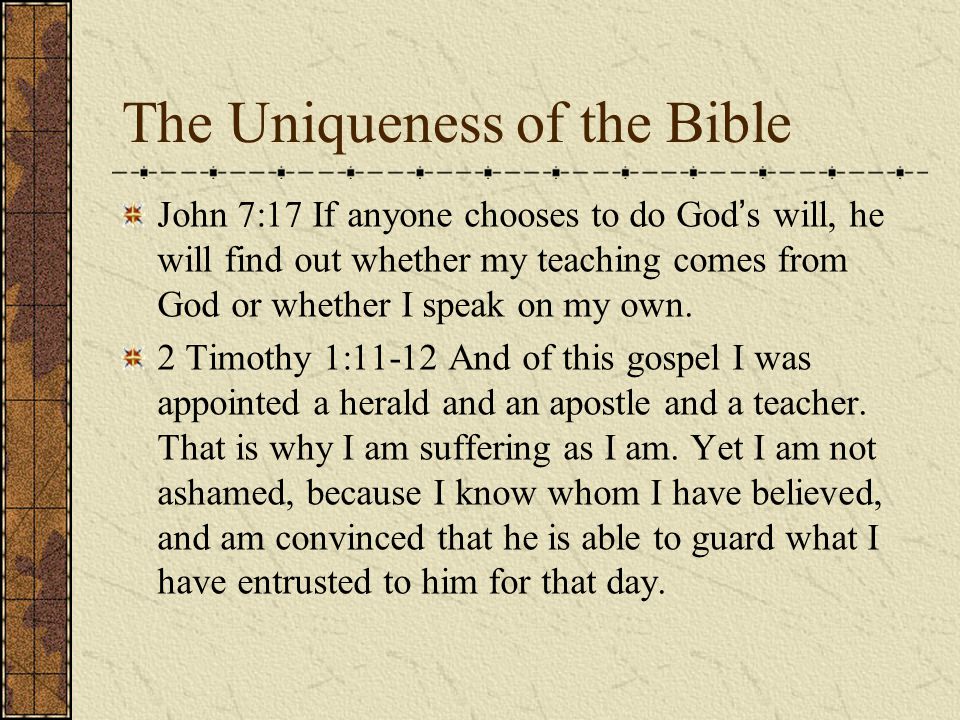 The Uniqueness of the Bible John 7:17 If anyone chooses to do God ’ s will, he will find out whether my teaching comes from God or whether I speak on my own.