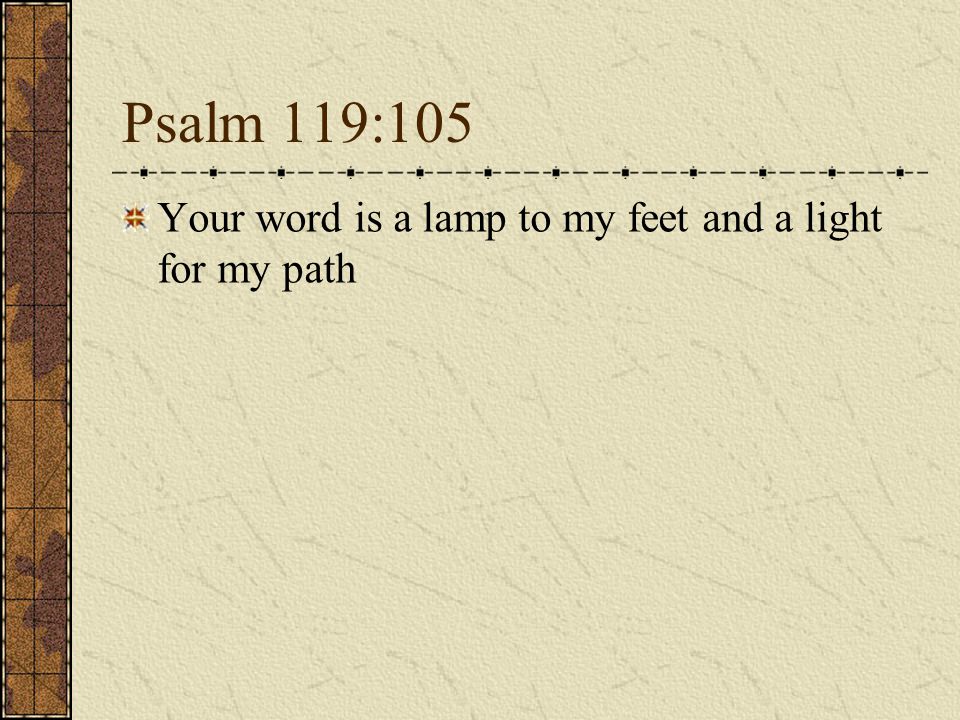 Psalm 119:105 Your word is a lamp to my feet and a light for my path