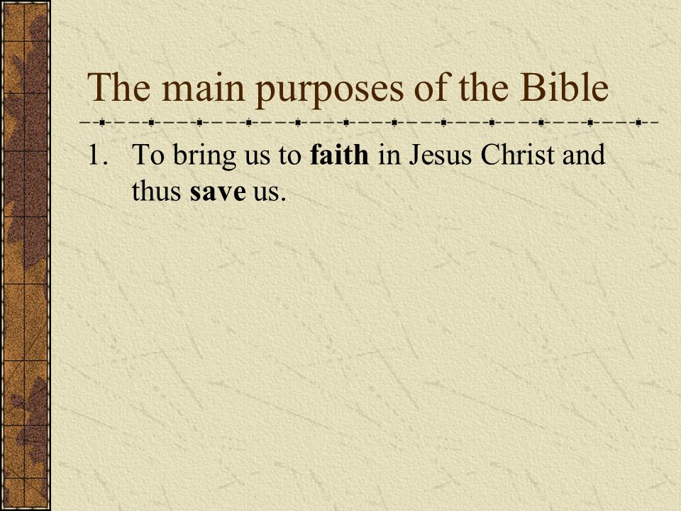The main purposes of the Bible 1.To bring us to faith in Jesus Christ and thus save us.