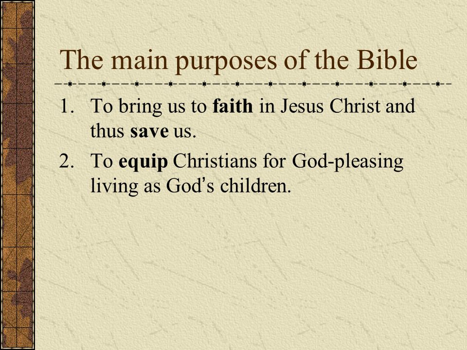 The main purposes of the Bible 1.To bring us to faith in Jesus Christ and thus save us.