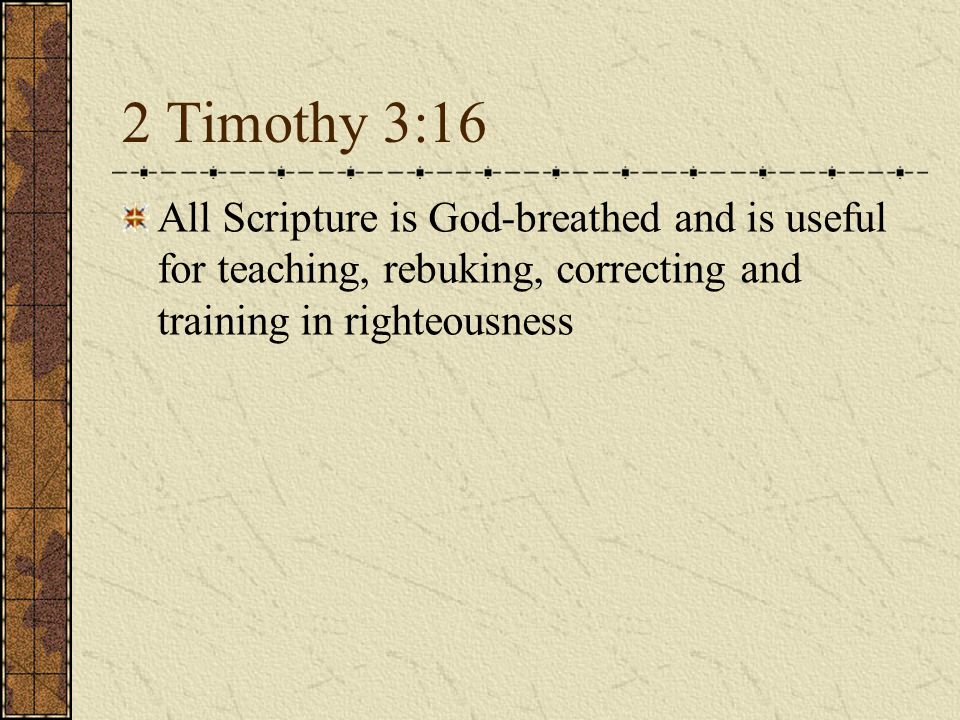 2 Timothy 3:16 All Scripture is God-breathed and is useful for teaching, rebuking, correcting and training in righteousness